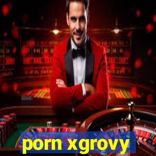 porn xgrovy